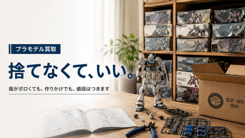 捨てなくて、いい。 箱がボロくても、作りかけでも、値段はつきます。